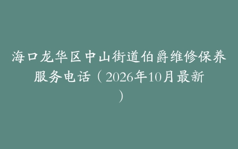 海口龙华区中山街道伯爵维修保养服务电话（2026年10月最新）