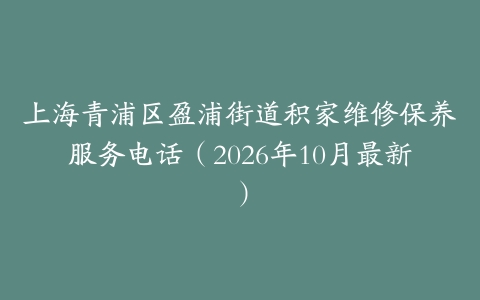 上海青浦区盈浦街道积家维修保养服务电话（2026年10月最新）