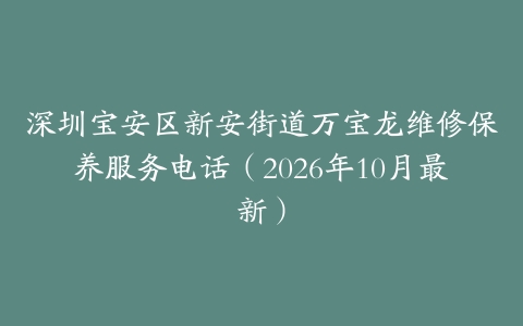 深圳宝安区新安街道万宝龙维修保养服务电话（2026年10月最新）