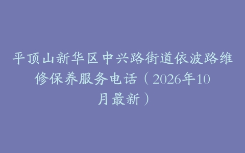 平顶山新华区中兴路街道依波路维修保养服务电话（2026年10月最新）