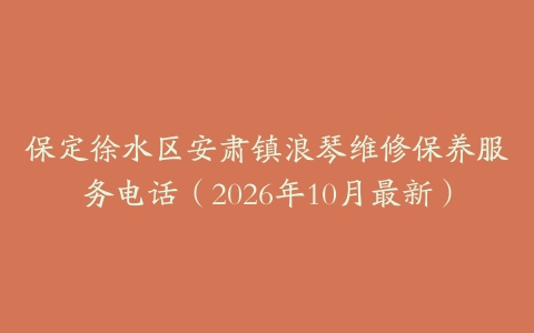 保定徐水区安肃镇浪琴维修保养服务电话（2026年10月最新）