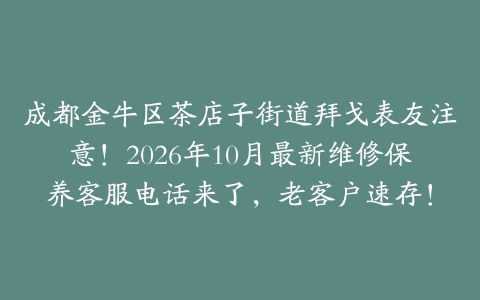 成都金牛区茶店子街道拜戈表友注意！2026年10月最新维修保养客服电话来了，老客户速存！