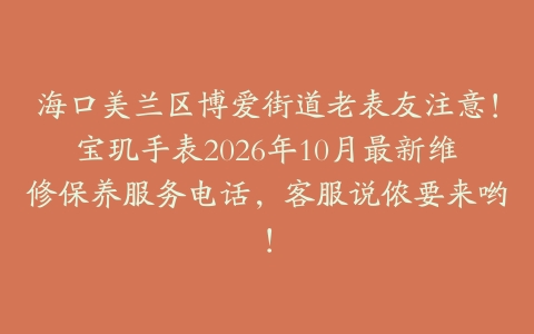 海口美兰区博爱街道老表友注意！宝玑手表2026年10月最新维修保养服务电话，客服说侬要来哟！