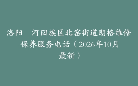洛阳瀍河回族区北窑街道朗格维修保养服务电话（2026年10月最新）