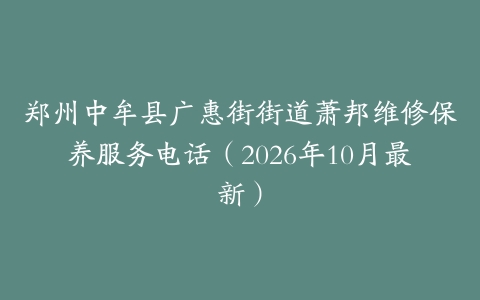 郑州中牟县广惠街街道萧邦维修保养服务电话（2026年10月最新）