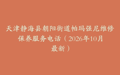 天津静海县朝阳街道帕玛强尼维修保养服务电话（2026年10月最新）