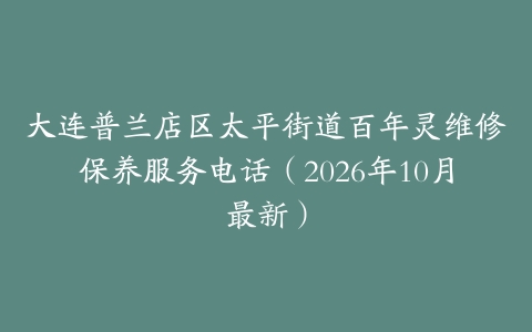大连普兰店区太平街道百年灵维修保养服务电话（2026年10月最新）