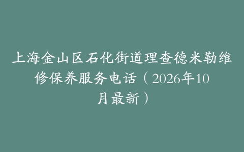 上海金山区石化街道理查德米勒维修保养服务电话（2026年10月最新）