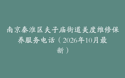 南京秦淮区夫子庙街道美度维修保养服务电话（2026年10月最新）