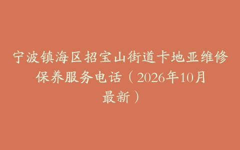 宁波镇海区招宝山街道卡地亚维修保养服务电话（2026年10月最新）