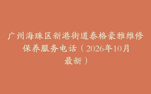 广州海珠区新港街道泰格豪雅维修保养服务电话（2026年10月最新）