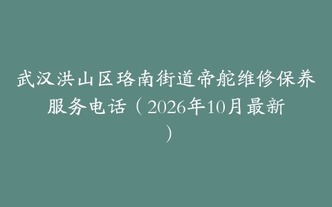 武汉洪山区珞南街道帝舵维修保养服务电话（2026年10月最新）