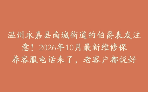 温州永嘉县南城街道的伯爵表友注意！2026年10月最新维修保养客服电话来了，老客户都说好
