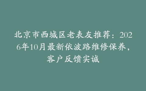 北京市西城区老表友推荐：2026年10月最新依波路维修保养，客户反馈实诚