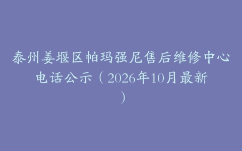 泰州姜堰区帕玛强尼售后维修中心电话公示（2026年10月最新）