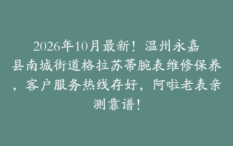 2026年10月最新！温州永嘉县南城街道格拉苏蒂腕表维修保养，客户服务热线存好，阿啦老表亲测靠谱！