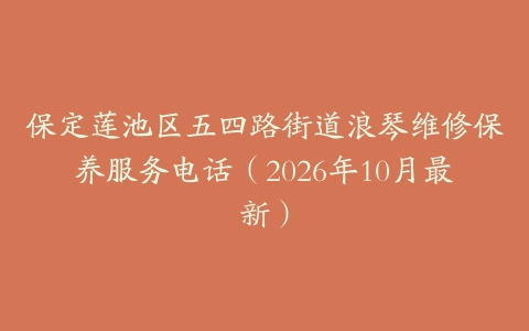 保定莲池区五四路街道浪琴维修保养服务电话（2026年10月最新）