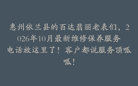 惠州依兰县的百达翡丽老表们，2026年10月最新维修保养服务电话放这里了！客户都说服务顶呱呱！
