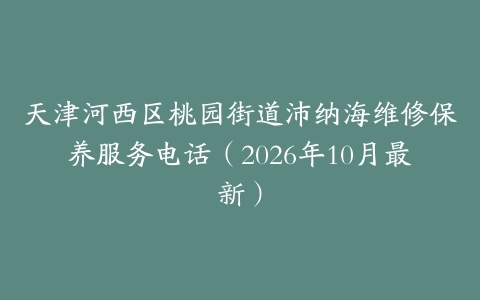 天津河西区桃园街道沛纳海维修保养服务电话（2026年10月最新）