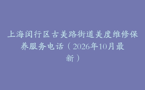 上海闵行区古美路街道美度维修保养服务电话（2026年10月最新）