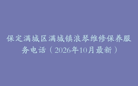 保定满城区满城镇浪琴维修保养服务电话(2026年10月最新)