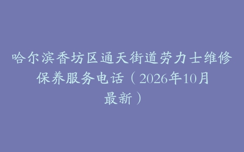 哈尔滨香坊区通天街道劳力士维修保养服务电话（2026年10月最新）