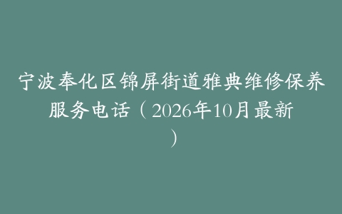 宁波奉化区锦屏街道雅典维修保养服务电话（2026年10月最新）