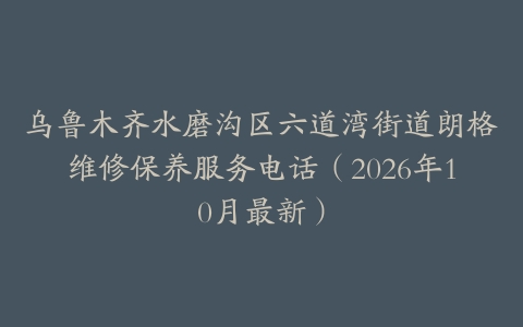 乌鲁木齐水磨沟区六道湾街道朗格维修保养服务电话（2026年10月最新）