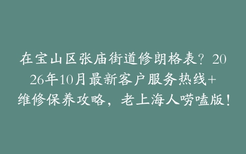 在宝山区张庙街道修朗格表？2026年10月最新客户服务热线+维修保养攻略，老上海人唠嗑版！