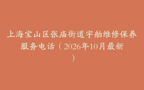 上海宝山区张庙街道宇舶维修保养服务电话（2026年10月最新）