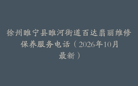 徐州睢宁县睢河街道百达翡丽维修保养服务电话（2026年10月最新）