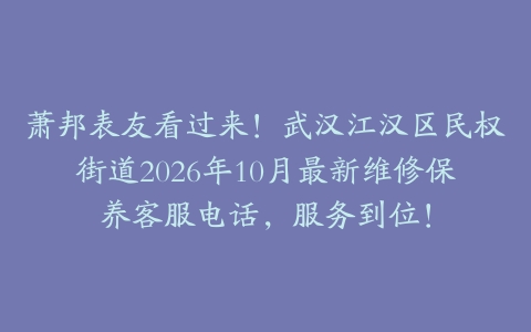 萧邦表友看过来！武汉江汉区民权街道2026年10月最新维修保养客服电话，服务到位！