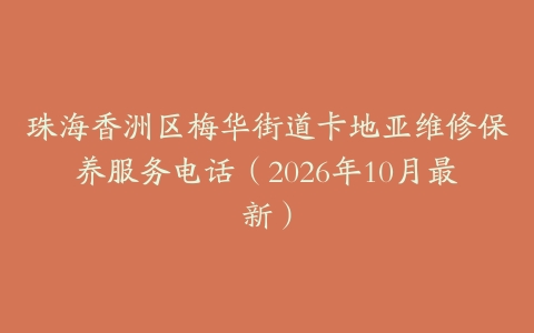 珠海香洲区梅华街道卡地亚维修保养服务电话（2026年10月最新）