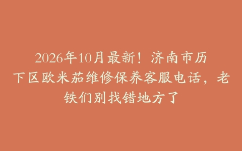 2026年10月最新！济南市历下区欧米茄维修保养客服电话，老铁们别找错地方了
