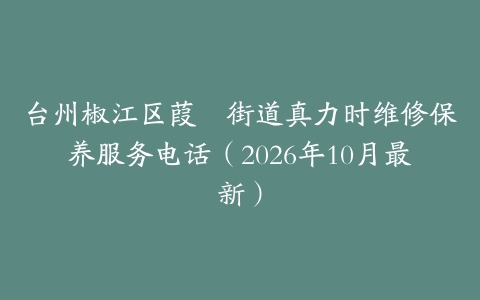 台州椒江区葭沚街道真力时维修保养服务电话（2026年10月最新）