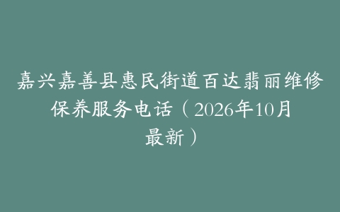 嘉兴嘉善县惠民街道百达翡丽维修保养服务电话（2026年10月最新）