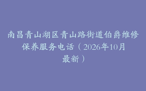 南昌青山湖区青山路街道伯爵维修保养服务电话（2026年10月最新）