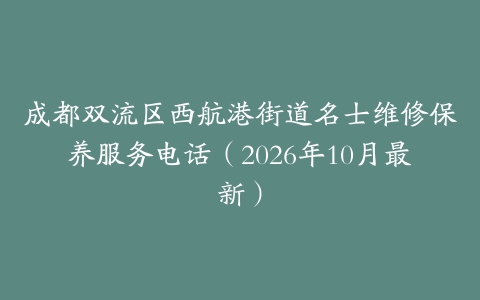 成都双流区西航港街道名士维修保养服务电话（2026年10月最新）