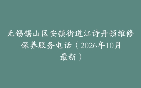 无锡锡山区安镇街道江诗丹顿维修保养服务电话（2026年10月最新）