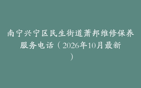 南宁兴宁区民生街道萧邦维修保养服务电话（2026年10月最新）
