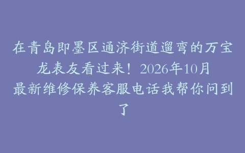在青岛即墨区通济街道遛弯的万宝龙表友看过来!2026年10月最新维修保养客服电话我帮你问到了