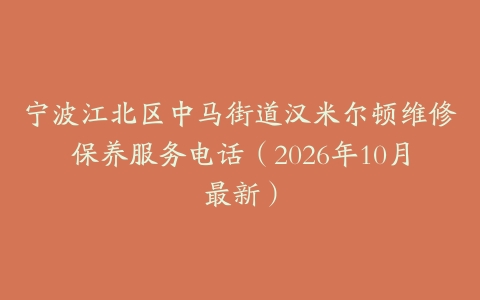 宁波江北区中马街道汉米尔顿维修保养服务电话（2026年10月最新）