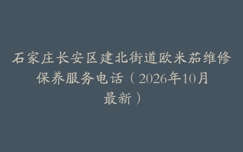 石家庄长安区建北街道欧米茄维修保养服务电话（2026年10月最新）