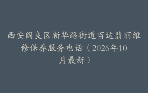 西安阎良区新华路街道百达翡丽维修保养服务电话（2026年10月最新）