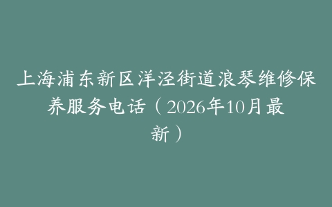 上海浦东新区洋泾街道浪琴维修保养服务电话（2026年10月最新）