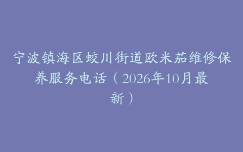 宁波镇海区蛟川街道欧米茄维修保养服务电话（2026年10月最新）