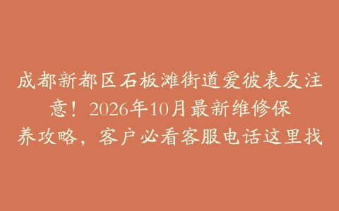 成都新都区石板滩街道爱彼表友注意！2026年10月最新维修保养攻略，客户必看客服电话这里找