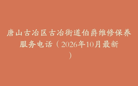 唐山古冶区古冶街道伯爵维修保养服务电话(2026年10月最新)