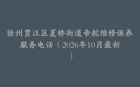 徐州贾汪区夏桥街道帝舵维修保养服务电话（2026年10月最新）