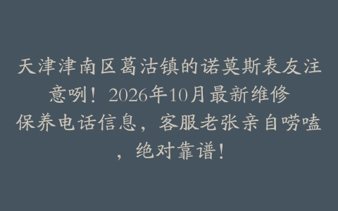 天津津南区葛沽镇的诺莫斯表友注意咧!2026年10月最新维修保养电话信息,客服老张亲自唠嗑,绝对靠谱!